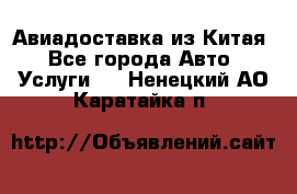 Авиадоставка из Китая - Все города Авто » Услуги   . Ненецкий АО,Каратайка п.